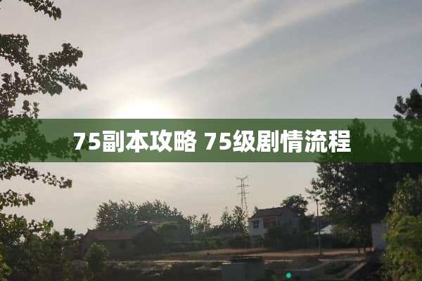 75副本攻略 75级剧情流程