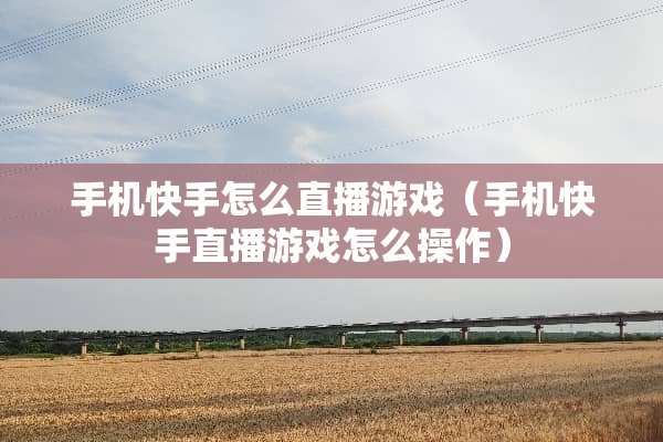手机快手怎么直播游戏（手机快手直播游戏怎么操作）