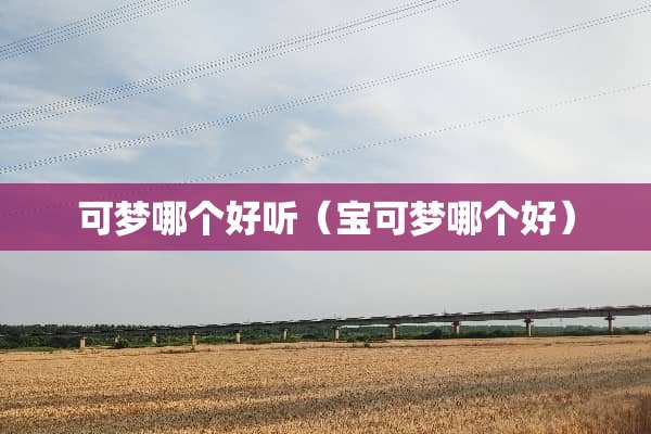 可梦哪个好听（宝可梦哪个好）