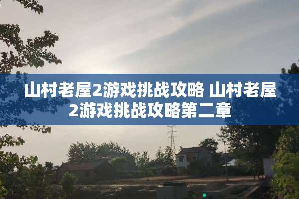 山村老屋2游戏挑战攻略 山村老屋2游戏挑战攻略第二章