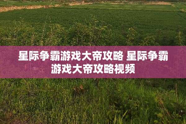 星际争霸游戏大帝攻略 星际争霸游戏大帝攻略视频