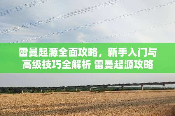 雷曼起源全面攻略，新手入门与高级技巧全解析 雷曼起源攻略