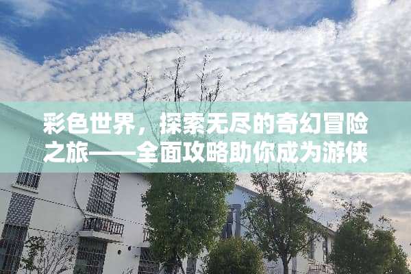 彩色世界，探索无尽的奇幻冒险之旅——全面攻略助你成为游侠传奇 彩色世界游戏攻略