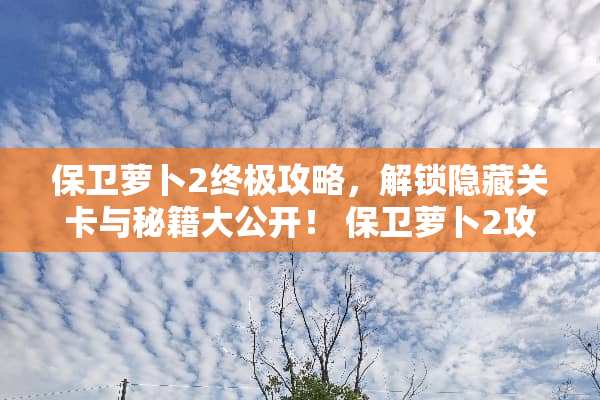 保卫萝卜2终极攻略，解锁隐藏关卡与秘籍大公开！ 保卫萝卜2攻略110