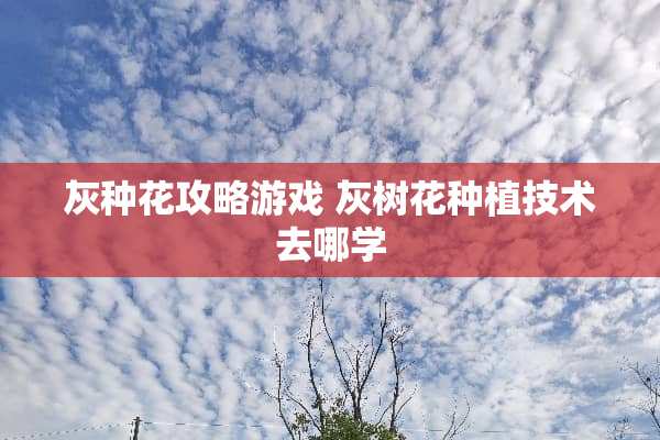 灰种花攻略游戏 灰树花种植技术去哪学