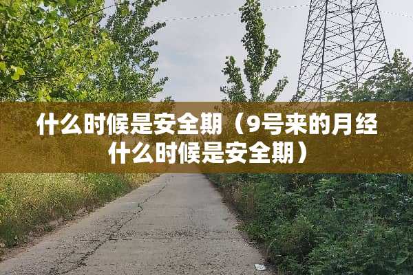 什么时候是安全期（9号来的月经什么时候是安全期）