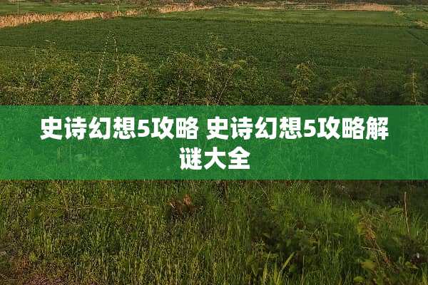 史诗幻想5攻略 史诗幻想5攻略解谜大全