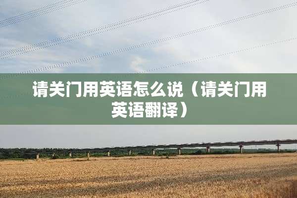 请关门用英语怎么说（请关门用英语翻译）