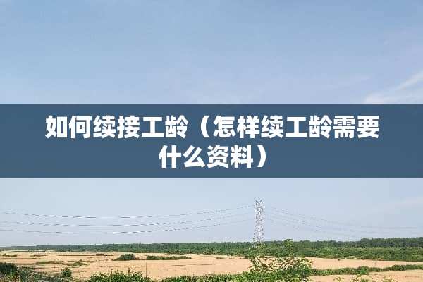如何续接工龄（怎样续工龄需要什么资料）