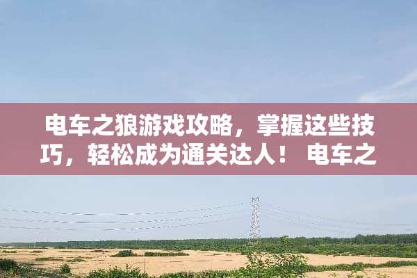 电车之狼游戏攻略，掌握这些技巧，轻松成为通关达人！ 电车之狼游戏攻略
