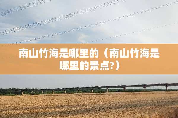 南山竹海是哪里的（南山竹海是哪里的景点?）