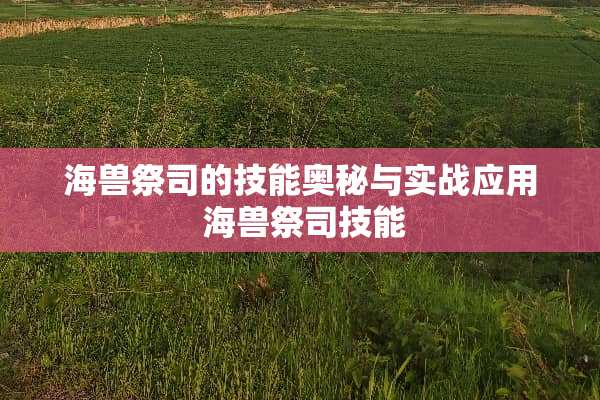 海兽祭司的技能奥秘与实战应用 海兽祭司技能