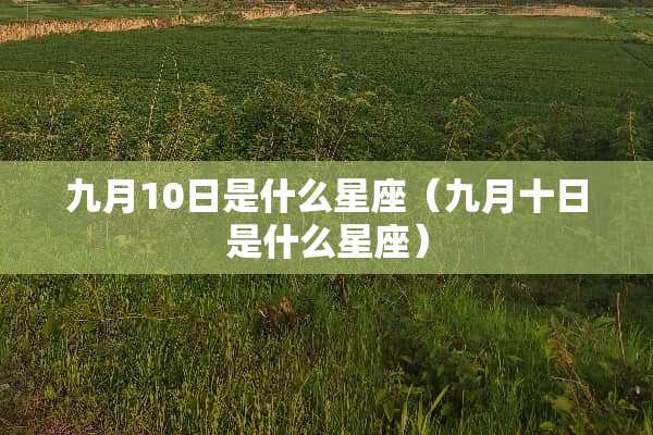 九月10日是什么星座（九月十日是什么星座）