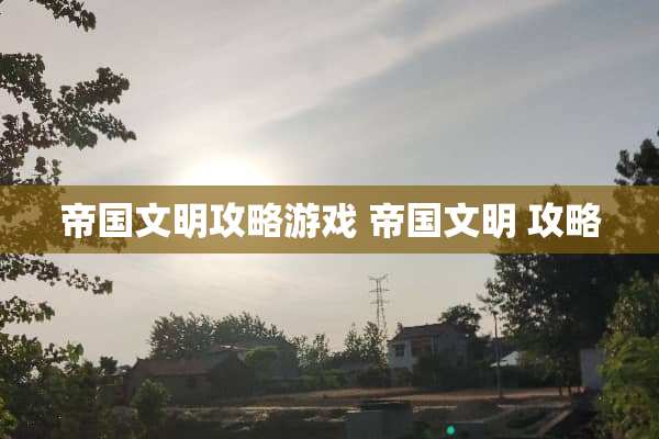 帝国文明攻略游戏 帝国文明 攻略