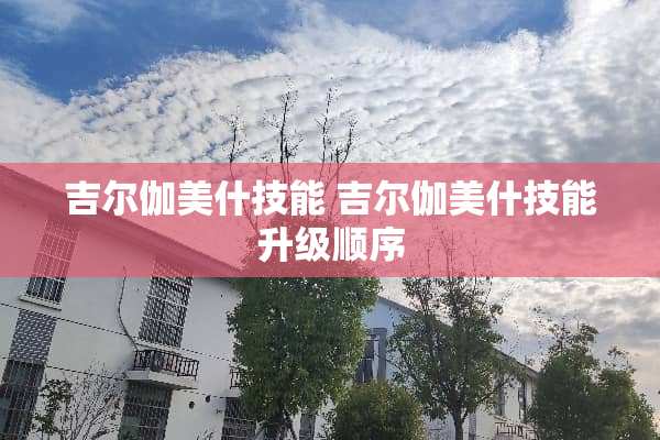 吉尔伽美什技能 吉尔伽美什技能升级顺序
