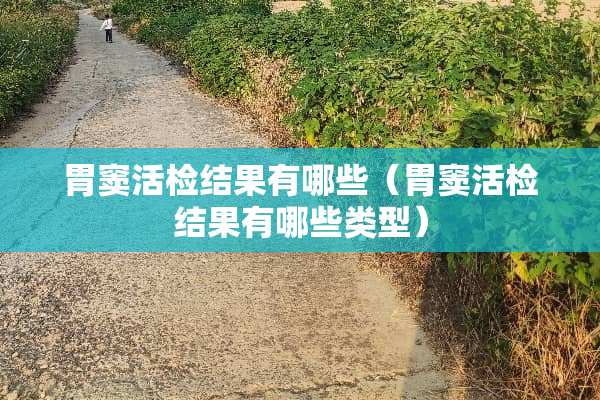 胃窦活检结果有哪些（胃窦活检结果有哪些类型）