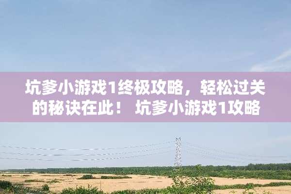 坑爹小游戏1终极攻略，轻松过关的秘诀在此！ 坑爹小游戏1攻略