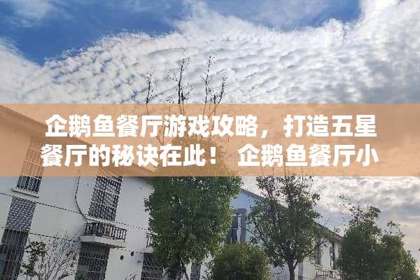企鹅鱼餐厅游戏攻略，打造五星餐厅的秘诀在此！ 企鹅鱼餐厅小游戏攻略