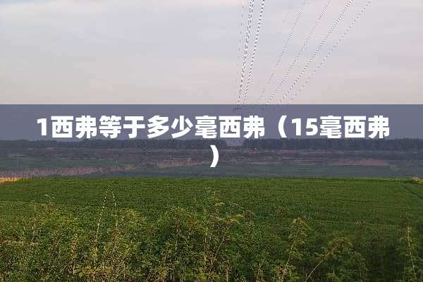 1西弗等于多少毫西弗（15毫西弗）