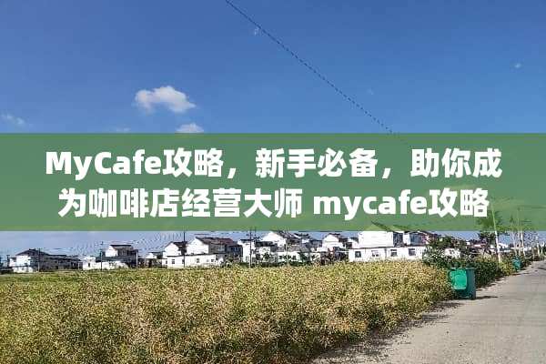 MyCafe攻略，新手必备，助你成为咖啡店经营大师 mycafe攻略