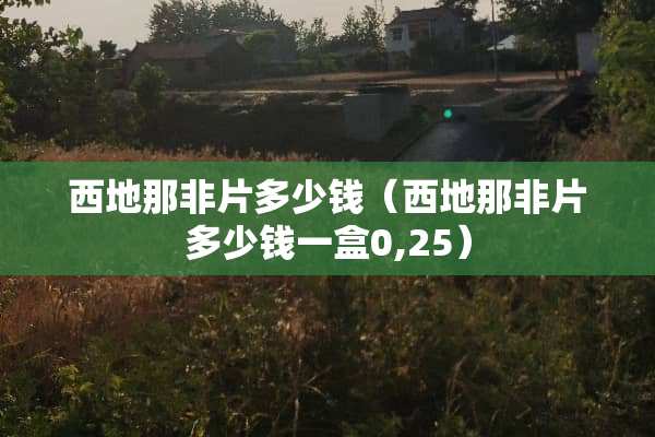 西地那非片多少钱(西地那非片多少钱一盒0,25)