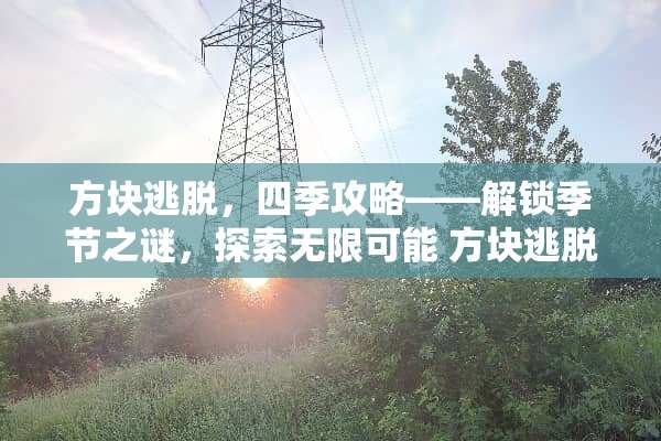 方块逃脱,四季攻略——解锁季节之谜,探索无限可能 方块逃脱四季攻略 方块逃脱,四季攻略——解锁季节之谜,探索无限可能 方块逃脱四季攻略