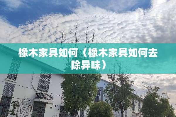 橡木家具如何（橡木家具如何去除异味）