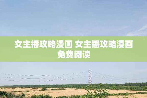 女主播攻略漫画 女主播攻略漫画免费阅读