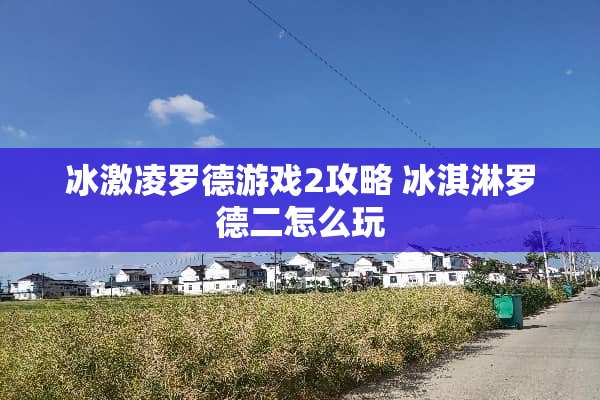 冰激凌罗德游戏2攻略 冰淇淋罗德二怎么玩