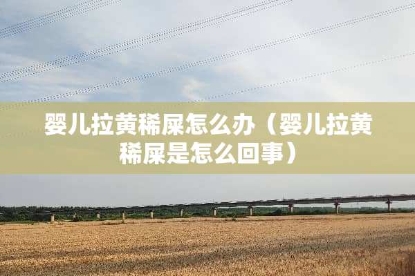 婴儿拉黄稀屎怎么办（婴儿拉黄稀屎是怎么回事）