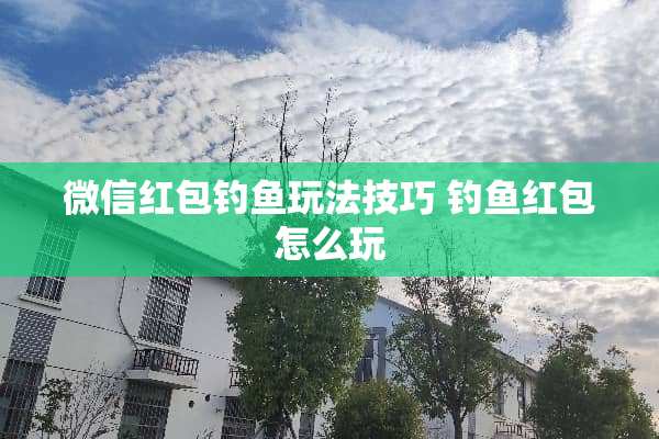 微信红包钓鱼玩法技巧 钓鱼红包怎么玩