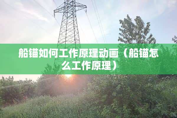 船锚如何工作原理动画(船锚怎么工作原理) 船锚如何工作原理动画(船锚怎么工作原理)
