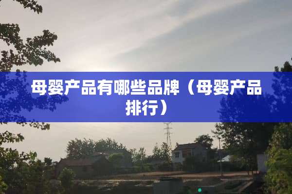 母婴产品有哪些品牌（母婴产品排行）
