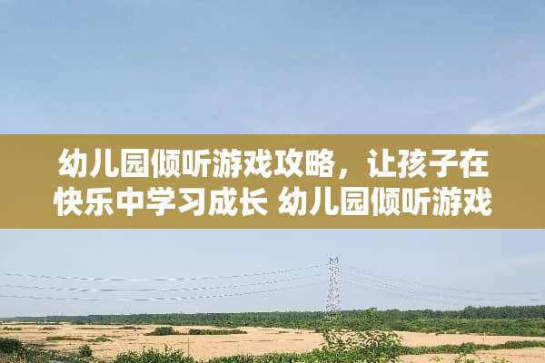 幼儿园倾听游戏攻略，让孩子在快乐中学习成长 幼儿园倾听游戏攻略