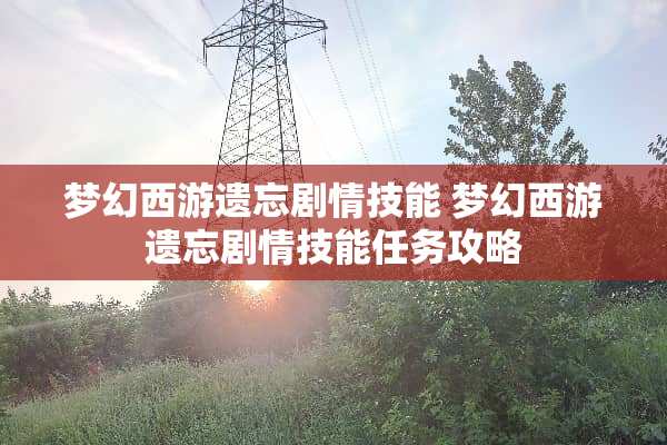 梦幻西游遗忘剧情技能 梦幻西游遗忘剧情技能任务攻略