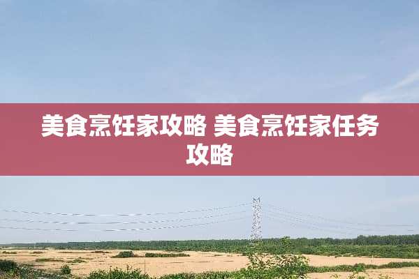 美食烹饪家攻略 美食烹饪家任务攻略