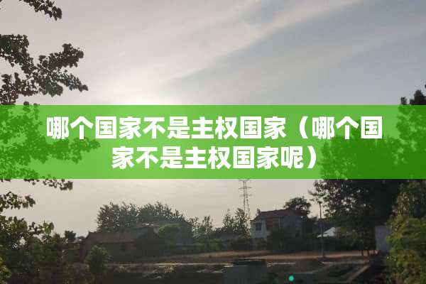 哪个国家不是主权国家（哪个国家不是主权国家呢）