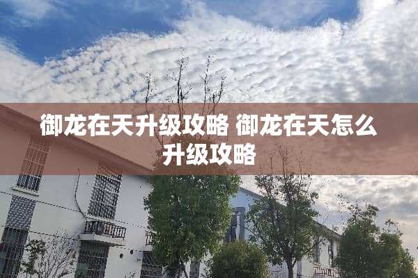御龙在天升级攻略 御龙在天怎么升级攻略 御龙在天升级攻略 御龙在天怎么升级攻略