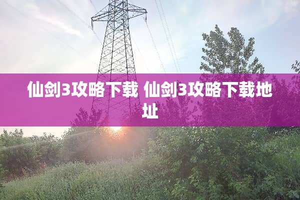 仙剑3攻略下载 仙剑3攻略下载地址 仙剑3攻略下载 仙剑3攻略下载地址