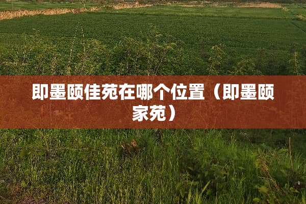 即墨颐佳苑在哪个位置(即墨颐家苑) 即墨颐佳苑在哪个位置(即墨颐家苑)
