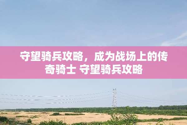 守望骑兵攻略，成为战场上的传奇骑士 守望骑兵攻略