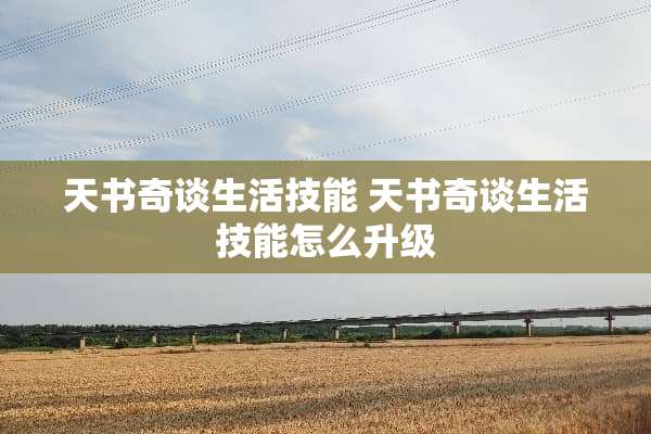 天书奇谈生活技能 天书奇谈生活技能怎么升级 天书奇谈生活技能 天书奇谈生活技能怎么升级
