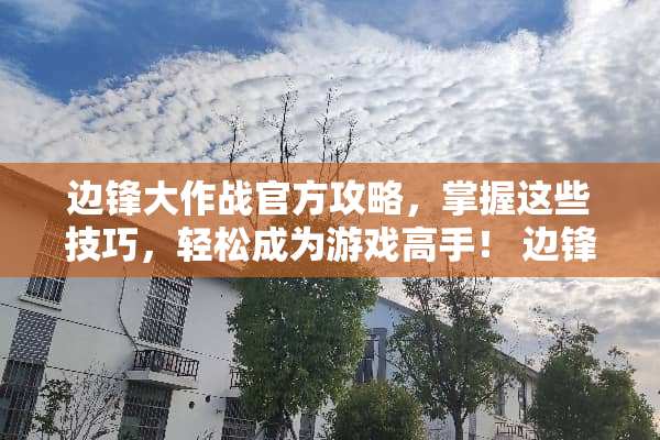 边锋大作战官方攻略,掌握这些技巧,轻松成为游戏高手! 边锋游戏官网攻略 边锋大作战官方攻略,掌握这些技巧,轻松成为游戏高手! 边锋游戏官网攻略