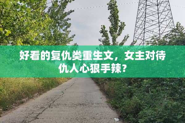 好看的复仇类重生文，女主对待仇人心狠手辣？