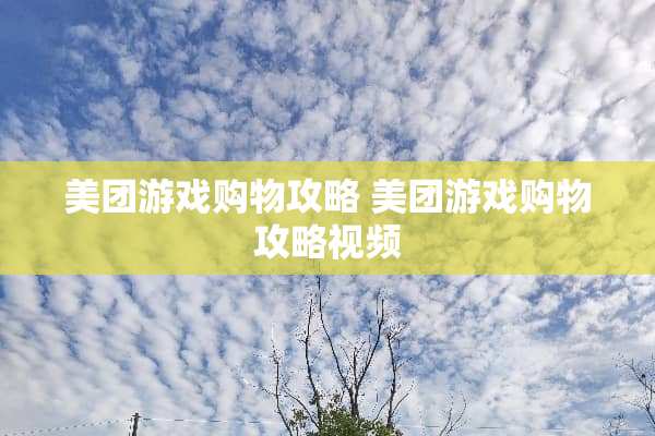 美团游戏购物攻略 美团游戏购物攻略视频