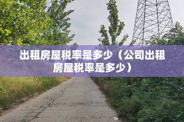 出租房屋税率是多少（公司出租房屋税率是多少）