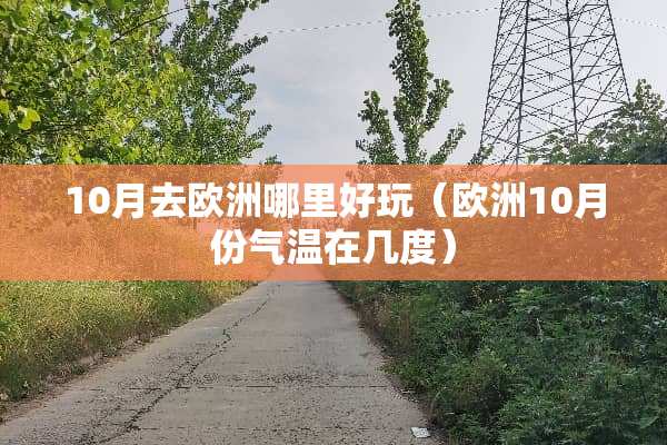 10月去欧洲哪里好玩（欧洲10月份气温在几度）