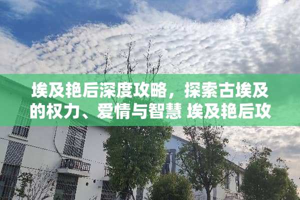 埃及艳后深度攻略，探索古埃及的权力、爱情与智慧 埃及艳后攻略