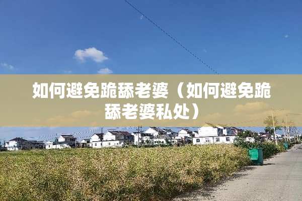 如何避免跪舔老婆（如何避免跪舔老婆**）