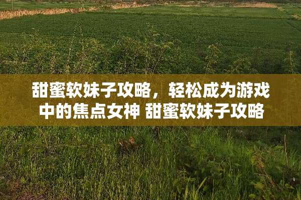 甜蜜软妹子攻略，轻松成为游戏中的焦点女神 甜蜜软妹子攻略